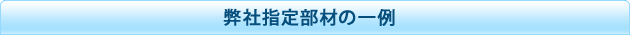 弊社指定部材の一例